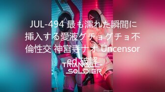  JUL-494 最も濡れた瞬間に挿入する愛液グチョグチョ不倫性交 神宮寺ナオ Uncensored 破解