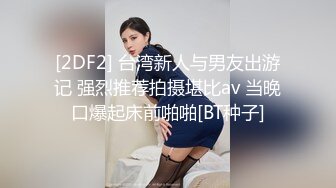 [2DF2] 台湾新人与男友出游记 强烈推荐拍摄堪比av 当晚口爆起床前啪啪[BT种子]