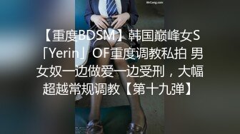 【重度BDSM】韩国巅峰女S「Yerin」OF重度调教私拍 男女奴一边做爱一边受刑，大幅超越常规调教【第十九弹】