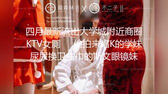 四月最新流出大学城附近商圈KTV女厕❤️偷拍来唱K的学妹尿尿换卫生巾的斯文眼镜妹