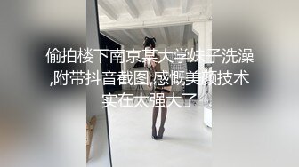 偷拍楼下南京某大学妹子洗澡,附带抖音截图,感慨美颜技术实在太强大了