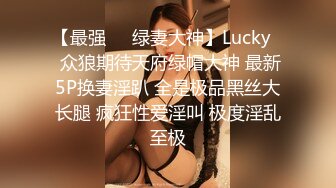 【最强❤️绿妻大神】Lucky✨ 众狼期待天府绿帽大神 最新5P换妻淫趴 全是极品黑丝大长腿 疯狂性爱淫叫 极度淫乱至极