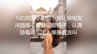  G奶甜美小姐姐，女仆装炮友JB插嘴，带着项圈链子，认真舔着屌，正入爆操直浪叫