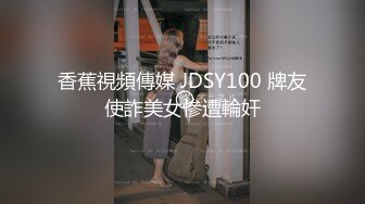 香蕉視頻傳媒 JDSY100 牌友使詐美女慘遭輪奸