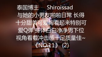 泰国博主❤️Shiroissad❤️✌与她的小男友啪啪日常 长得十分甜美可爱胸看起来特别可爱Q弹 身体白白净净男下位视角看着冲击感十足质量佳~《NO.11》 (2)