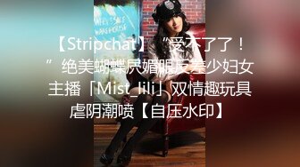 【Stripchat】“受不了了！”绝美蝴蝶屄媚眼反差少妇女主播「Mist_lili」双情趣玩具虐阴潮喷【自压水印】