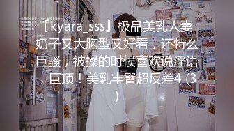 『kyara_sss』极品美乳人妻 奶子又大胸型又好看，还特么巨骚，被操的时候喜欢说淫语，巨顶！美乳丰臀超反差4 (3)