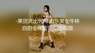 -果贷流出98年山东美女牛林自拍全裸紫薇扣逼视频