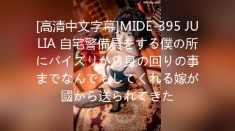 [高清中文字幕]MIDE-395 JULIA 自宅警備員をする僕の所にパイズリから身の回りの事までなんでもしてくれる嫁が國から送られてきた