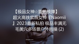 【极品女神☆重磅核弹】♡♥超火高铁紫薇女神『Naomii』2023最新私拍 极品丰满无毛美穴多场景户外啪操 (2)