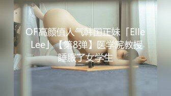 OF高颜值人气韩国正妹「Elle Lee」【第8弹】医学院教授睡服了女学生