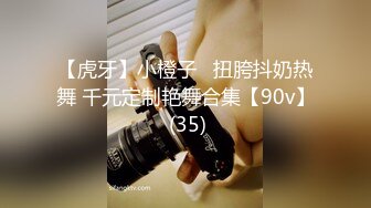 【虎牙】小橙子   扭胯抖奶热舞 千元定制艳舞合集【90v】 (35)