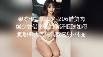 果冻传媒91CM-206借贷肉偿少女借贷无力偿还低贱如母狗般被大肉棒调教内射-林丽