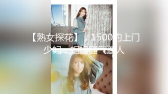 【熟女探花】，1500约上门少妇，姐姐骚气逼人