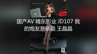 国产AV 精东影业 JD107 我的炮友是亲姐 王晶晶