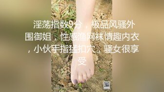   淫荡指数9分，极品风骚外围御姐，性感渔网袜情趣内衣，小伙手指猛扣穴，骚女很享受