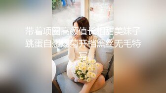 带着项圈高颜值长相甜美妹子跳蛋自慰爆菊开档黑丝无毛特写