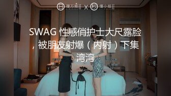 SWAG 性感俏护士大尺露脸，被朋友射爆（内射）下集 湾湾