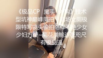 《极品CP✿魔手✿外购》技术型坑神巅峰厕拍！商场女厕极限特写镜头偸拍络绎不绝少女少妇方便~菊花美鲍近在咫尺有极品逼