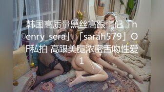 韩国高质量黑丝高跟情侣「henry_sera」「sarah579」OF私拍 高跟美腿浓密舌吻性爱1