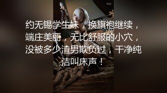 约无锡学生妹，换旗袍继续，端庄美丽，无比舒服的小穴，没被多少渣男欺负过，干净纯洁叫床声！