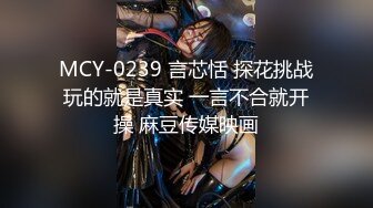 MCY-0239 言芯恬 探花挑战玩的就是真实 一言不合就开操 麻豆传媒映画