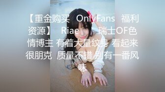 【重金购买✨OnlyFans✨福利资源】⭐Riae⭐♘♘瑞士OF色情博主 有着大量纹身 看起来很朋克  质量不错 别有一番风味