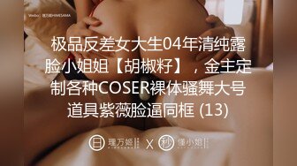 极品反差女大生04年清纯露脸小姐姐【胡椒籽】，金主定制各种COSER裸体骚舞大号道具紫薇脸逼同框 (13)