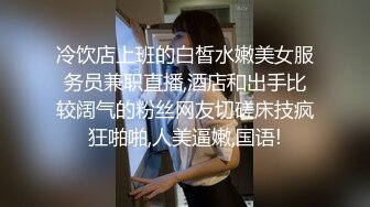 冷饮店上班的白皙水嫩美女服务员兼职直播,酒店和出手比较阔气的粉丝网友切磋床技疯狂啪啪,人美逼嫩,国语!