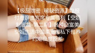 【极品泄密✿稀缺资源】电报付费群贵宾席专属福利【空姐制服篇-第二期】各种白富美空姐生活中温柔贤惠私下包养约炮极度反差