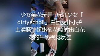 ✿少女菊花玩弄✿玩肛少女『dirtyecho8』白丝女仆小护士灌肠，娇嫩菊花喷射出白花花的牛奶视觉反差