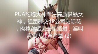 PUA约炮大神专注高质极品女神，组团群交4P公司交际花，肉棒前后夹击轮插射，淫叫声很大注意音量 (2)