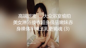 ✨高端泄密✨✨大众浴室偷拍美女淋浴换衣超多极品嫩妹赤身裸体半掩玉乳更销魂 (3)