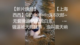 【新片速遞】   ✨✨✨ ♆【上海西西】G奶女神~一天8次郎~无套操逼 内射流白浆✨✨✨-~骚逼被大哥狂草，浪叫震天响！