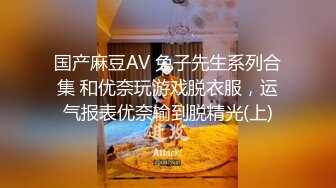 国产麻豆AV 兔子先生系列合集 和优奈玩游戏脱衣服，运气报表优奈输到脱精光(上)