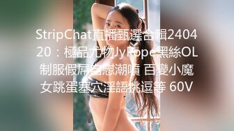 StripChat直播甄選合輯240420：極品尤物JyPope黑絲OL制服假屌自慰潮噴 百變小魔女跳蛋塞穴淫語挑逗等 60V