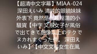 【超清中文字幕】MIAA-024 深田えいみ 清純的眼鏡妹妹外表下 竟然是個超淫蕩的小騷貨【中字 文系女子が風俗で出てきて想像以上のテクでヌカれまくった件。 深田えいみ】【中文文科女生在風