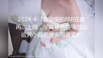 2024-4-3酒店偷拍舔B狂魔再次上线，学妹被他搞得欲仙欲死小腿把腰夹得紧紧的