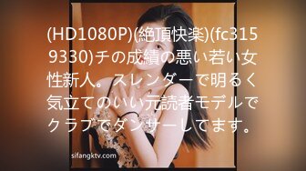 (HD1080P)(絶頂快楽)(fc3159330)チの成績の悪い若い女性新人。スレンダーで明るく気立てのいい元読者モデルでクラブでダンサーしてます。