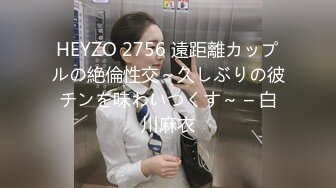 HEYZO 2756 遠距離カップルの絶倫性交～久しぶりの彼チンを味わいつくす～ – 白川麻衣