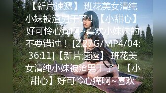 【新片速遞】 班花美女清纯小妹被渣男干了！【小甜心】好可怜心痛啊~喜欢小妹妹的不要错过！ [2.27G/MP4/04:36:11]【新片速遞】 班花美女清纯小妹被渣男干了！【小甜心】好可怜心痛啊~喜欢