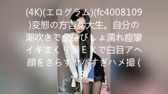 (4K)(エログラム)(fc4008109)変態の方言女大生。自分の潮吹きで全身びしょ濡れ痙攣イキまくりＳＥＸで白目アヘ顔をさらすヤバすぎハメ撮 (5)