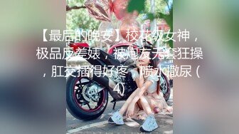 【最后的晚安】校花级女神，极品反差婊，被炮友无套狂操，肛交插得好疼，喷水撒尿 (4)