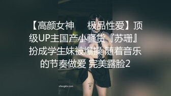 【高颜女神❤️极品性爱】顶级UP主国产小骚货『苏珊』扮成学生妹被爆操 随着音乐的节奏做爱 完美露脸2